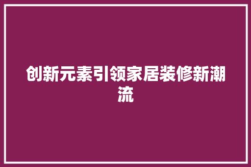 创新元素引领家居装修新潮流