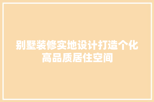 别墅装修实地设计打造个化高品质居住空间