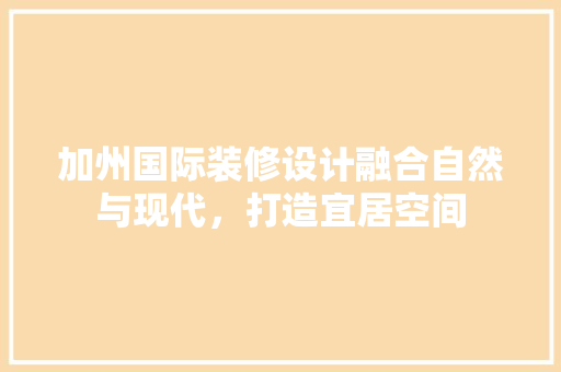 加州国际装修设计融合自然与现代，打造宜居空间