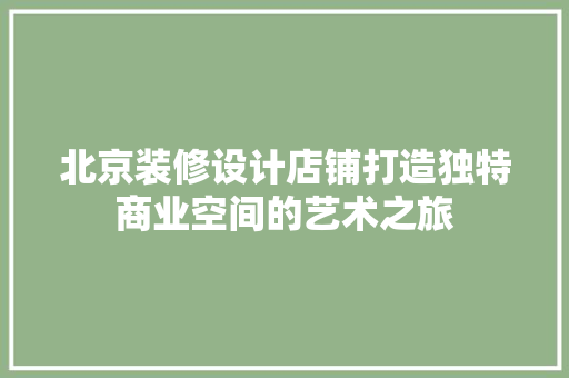 北京装修设计店铺打造独特商业空间的艺术之旅