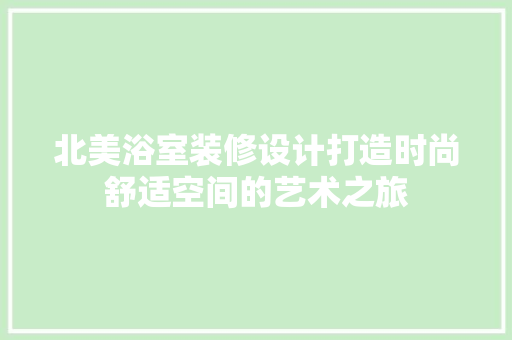 北美浴室装修设计打造时尚舒适空间的艺术之旅