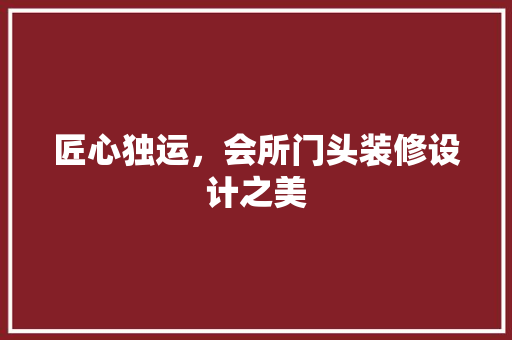 匠心独运，会所门头装修设计之美