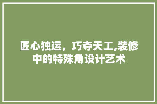 匠心独运，巧夺天工,装修中的特殊角设计艺术