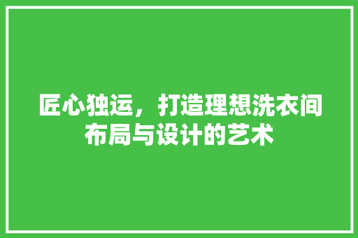 匠心独运，打造理想洗衣间布局与设计的艺术