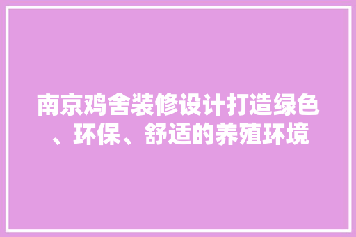 南京鸡舍装修设计打造绿色、环保、舒适的养殖环境 公共建筑设计