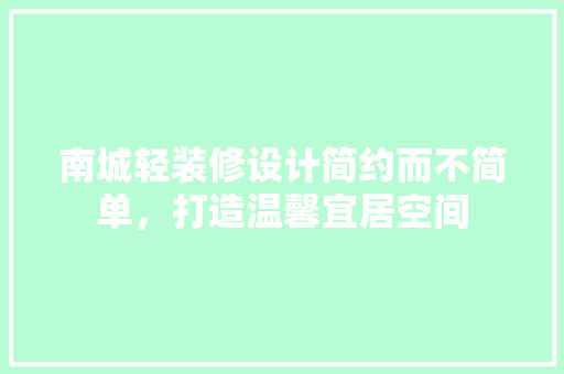 南城轻装修设计简约而不简单，打造温馨宜居空间