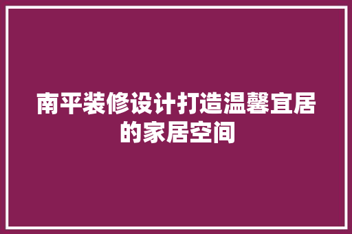 南平装修设计打造温馨宜居的家居空间