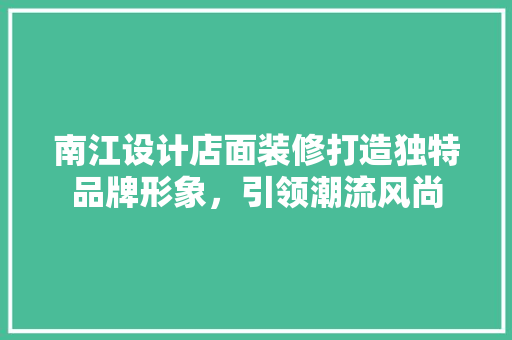 南江设计店面装修打造独特品牌形象，引领潮流风尚