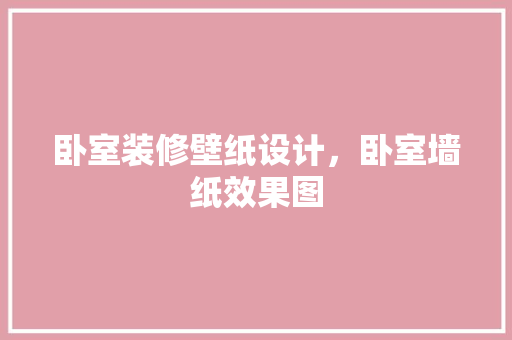 卧室装修壁纸设计，卧室墙纸效果图