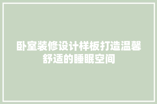 卧室装修设计样板打造温馨舒适的睡眠空间