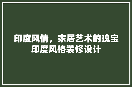 印度风情，家居艺术的瑰宝印度风格装修设计
