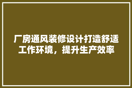 厂房通风装修设计打造舒适工作环境，提升生产效率