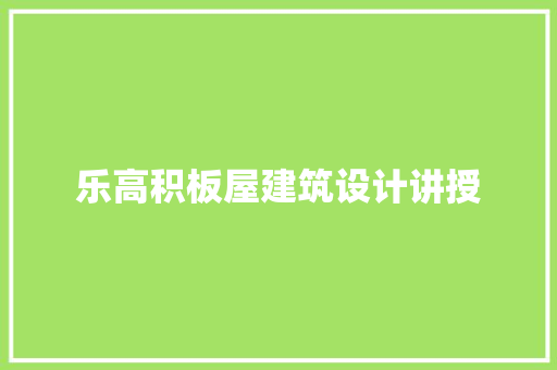 乐高积板屋建筑设计讲授