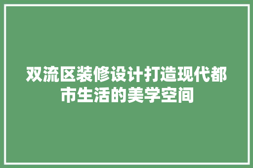双流区装修设计打造现代都市生活的美学空间