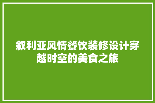 叙利亚风情餐饮装修设计穿越时空的美食之旅