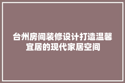 台州房间装修设计打造温馨宜居的现代家居空间