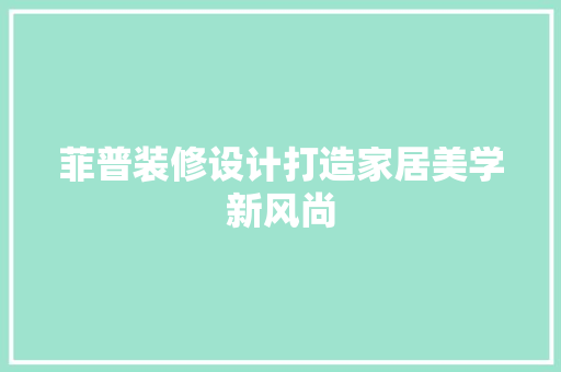 菲普装修设计打造家居美学新风尚