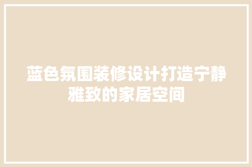 蓝色氛围装修设计打造宁静雅致的家居空间