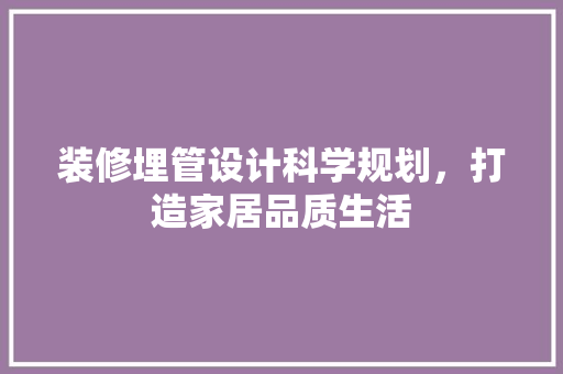 装修埋管设计科学规划，打造家居品质生活