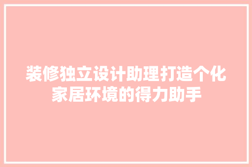 装修独立设计助理打造个化家居环境的得力助手