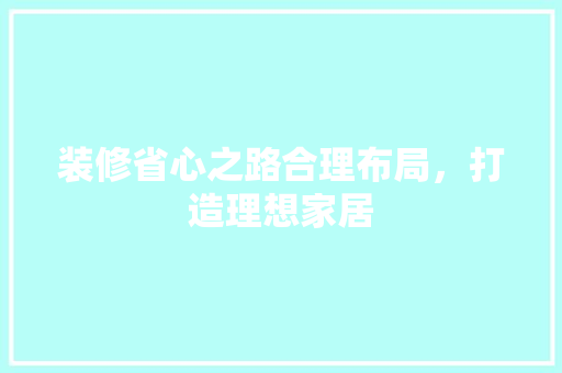 装修省心之路合理布局，打造理想家居 住宅建筑设计
