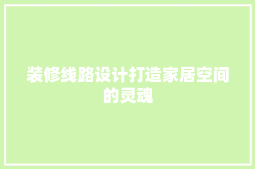 装修线路设计打造家居空间的灵魂