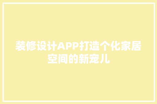 装修设计APP打造个化家居空间的新宠儿