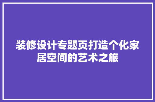 装修设计专题页打造个化家居空间的艺术之旅