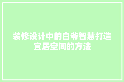 装修设计中的白爷智慧打造宜居空间的方法