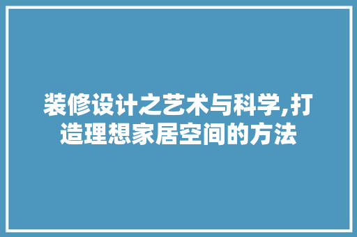 装修设计之艺术与科学,打造理想家居空间的方法