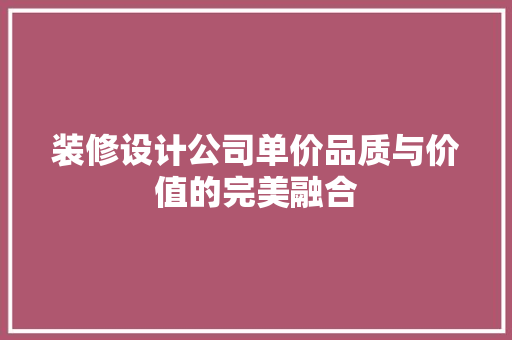 装修设计公司单价品质与价值的完美融合