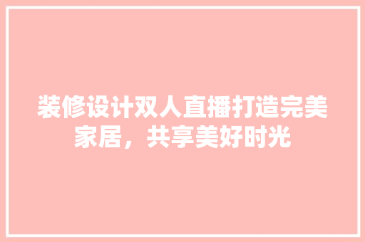 装修设计双人直播打造完美家居，共享美好时光