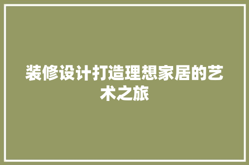 装修设计打造理想家居的艺术之旅