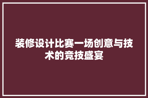 装修设计比赛一场创意与技术的竞技盛宴