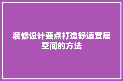 装修设计要点打造舒适宜居空间的方法