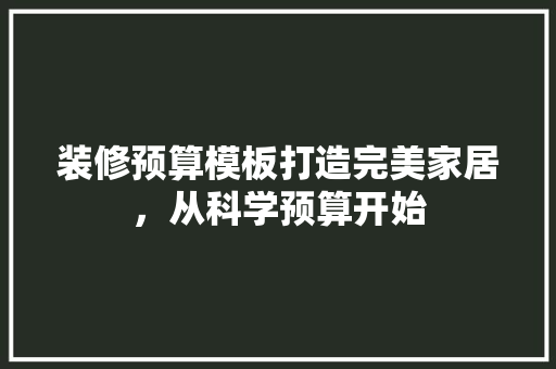 装修预算模板打造完美家居，从科学预算开始