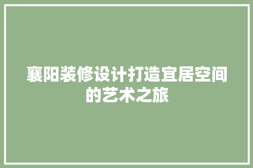 襄阳装修设计打造宜居空间的艺术之旅