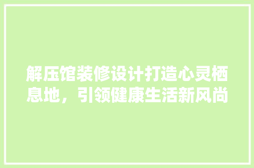 解压馆装修设计打造心灵栖息地，引领健康生活新风尚