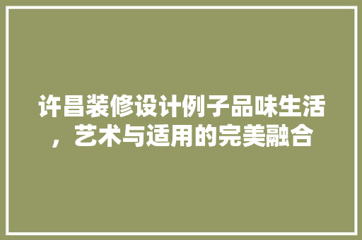 许昌装修设计例子品味生活，艺术与适用的完美融合