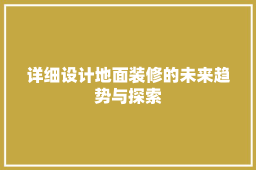 详细设计地面装修的未来趋势与探索 工艺流程