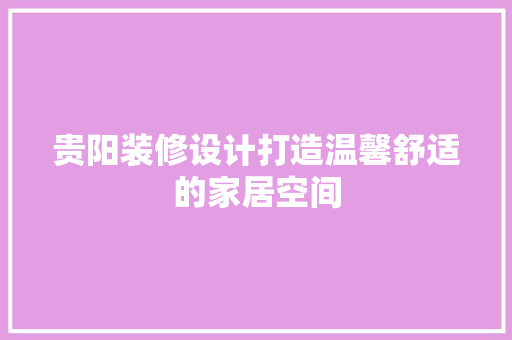贵阳装修设计打造温馨舒适的家居空间