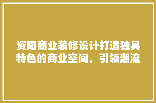 资阳商业装修设计打造独具特色的商业空间，引领潮流风尚