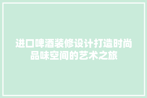 进口啤酒装修设计打造时尚品味空间的艺术之旅