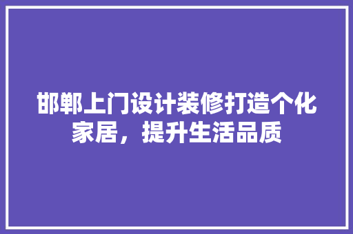 邯郸上门设计装修打造个化家居，提升生活品质