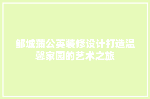 邹城蒲公英装修设计打造温馨家园的艺术之旅