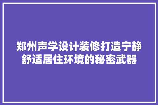 郑州声学设计装修打造宁静舒适居住环境的秘密武器