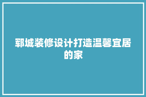 郓城装修设计打造温馨宜居的家