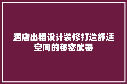 酒店出租设计装修打造舒适空间的秘密武器