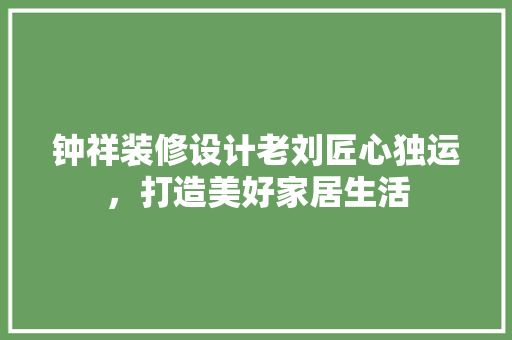 钟祥装修设计老刘匠心独运，打造美好家居生活
