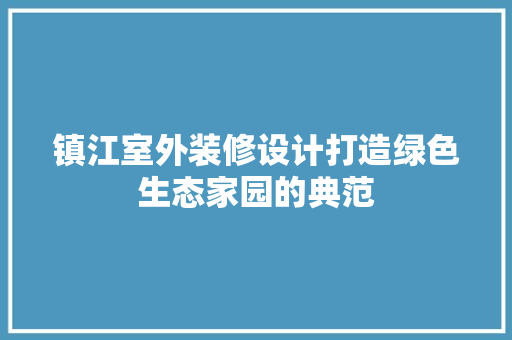 镇江室外装修设计打造绿色生态家园的典范